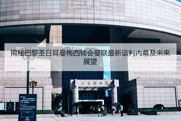 揭秘巴黎圣日耳曼梅西转会曼联最新谈判内幕及未来展望 | YABO